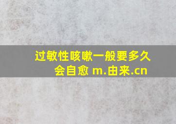 过敏性咳嗽一般要多久会自愈 m.由来.cn